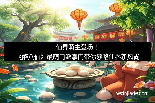 仙界萌主登场！《醉八仙》最萌门派掌门带你领略仙界新风尚