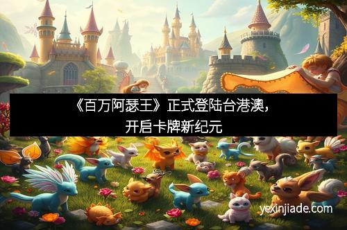 《百万阿瑟王》正式登陆台港澳，开启卡牌新纪元